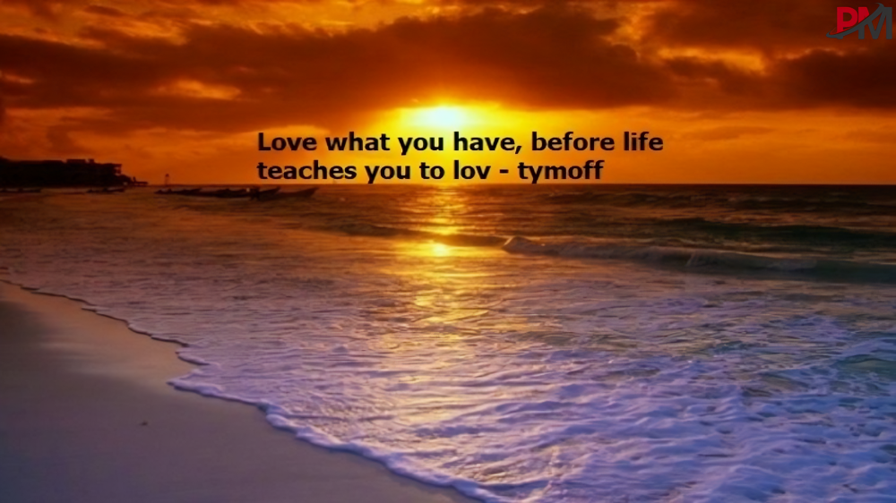 love what you have, before life teaches you to lov - tymofflove what you have, before life teaches you to lov - tymoff